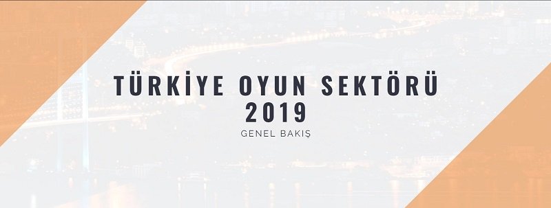 Türkiye Oyun Sektörü 2019 Raporu Öncesi Genel Bakış