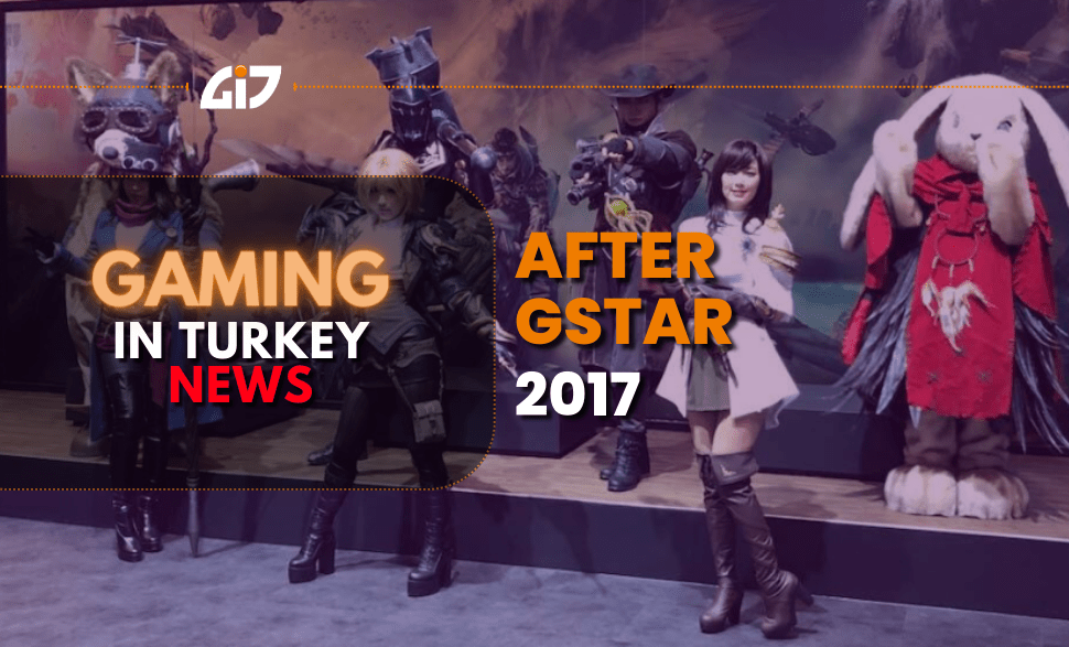 After Gstar 2017 & Gaming In Turkey